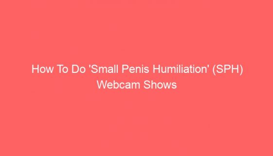 How To Do 'Small Penis Humiliation' (SPH) Webcam Shows