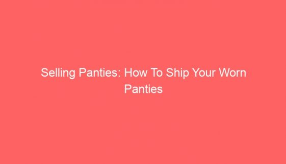 Selling Panties: How To Ship Your Worn Panties